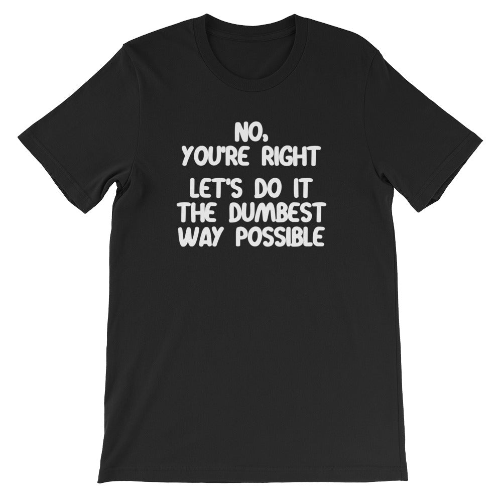 No, You're Right (Let's Do It The Dumbest Way Possible) T-Shirt (Unisex) Hoodie, Sweatshirt | CiraTrend.com (Image 3)