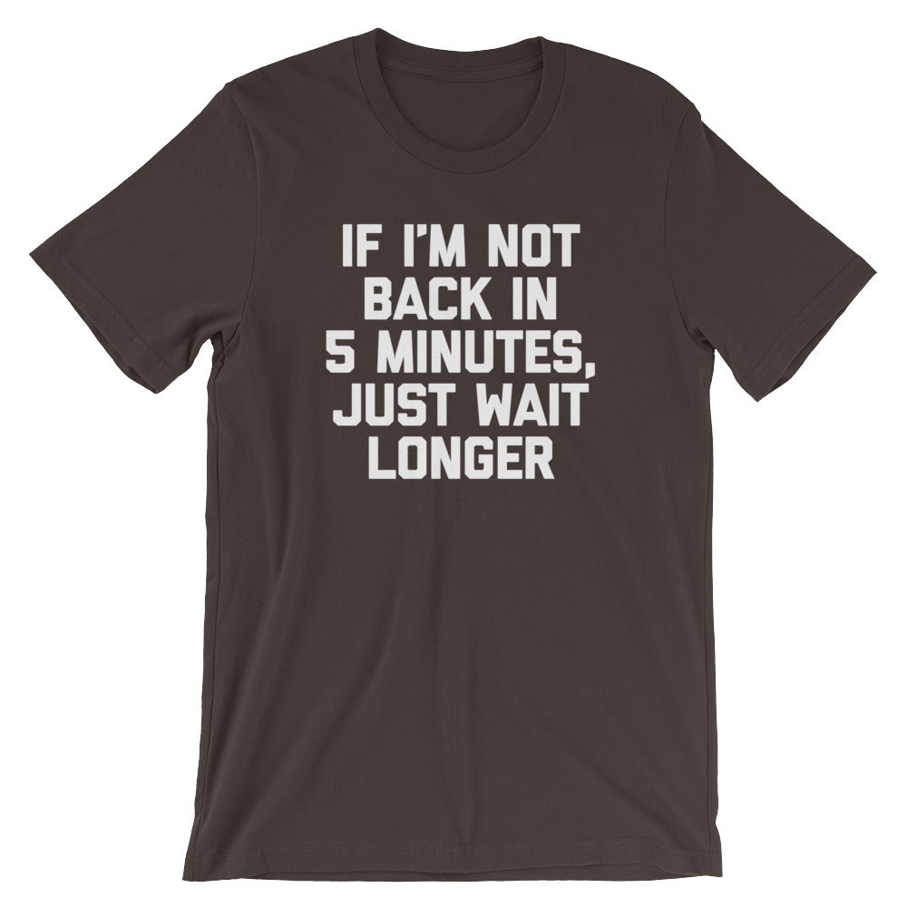 If I'M Not Back 5 Minutes Just Wait Longer () T-Shirts, Hoodie, Sweatshirt