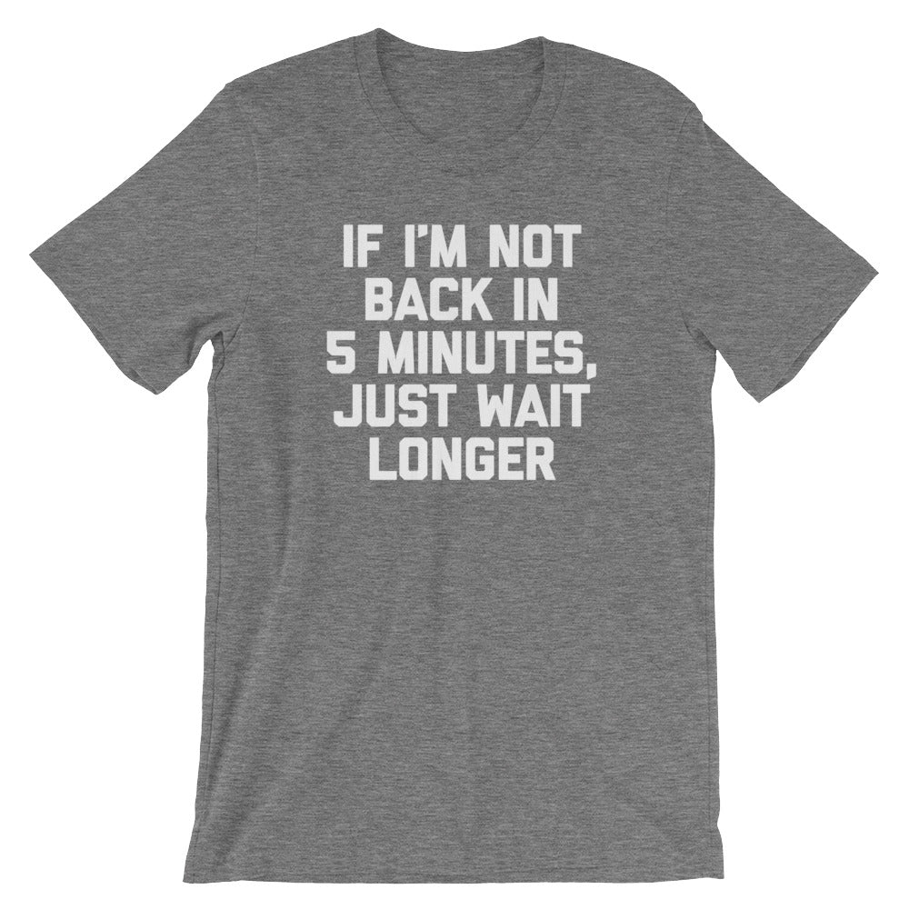 If I'M Not Back 5 Minutes Just Wait Longer () T-Shirts, Hoodie, Sweatshirt