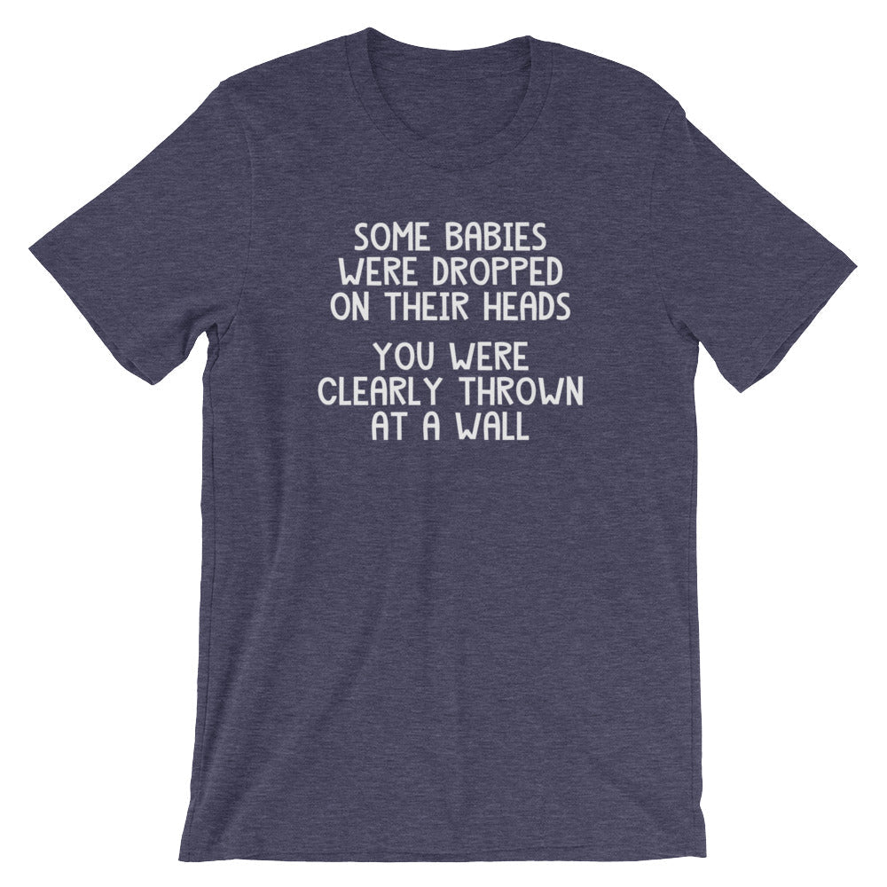 Some Babies Were Dropped Their Heads (You Were Clearly Thrown Wall) () T-Shirts, Hoodie, Sweatshirt