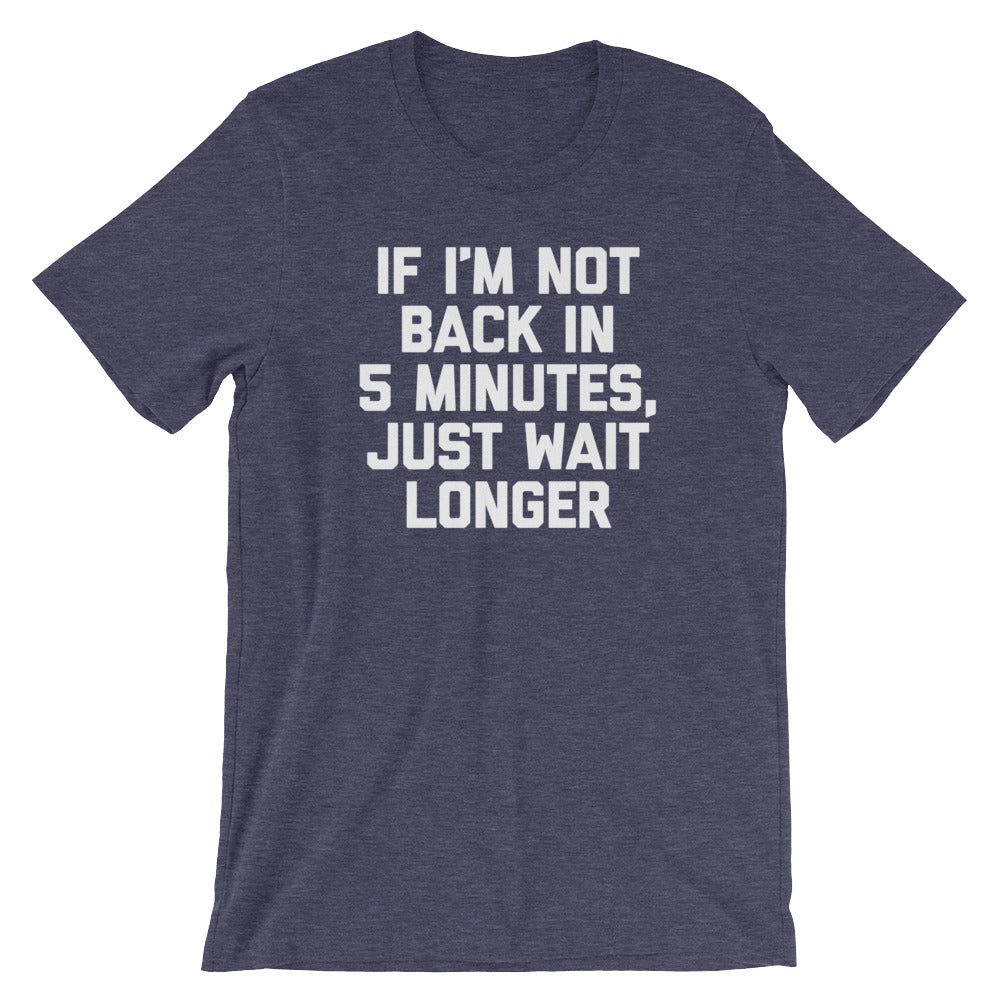 If I'M Not Back 5 Minutes Just Wait Longer () T-Shirts, Hoodie, Sweatshirt