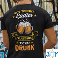 Beer Lover Not Tonight Ladies I’m Just Here To Get Drunk T-Shirt