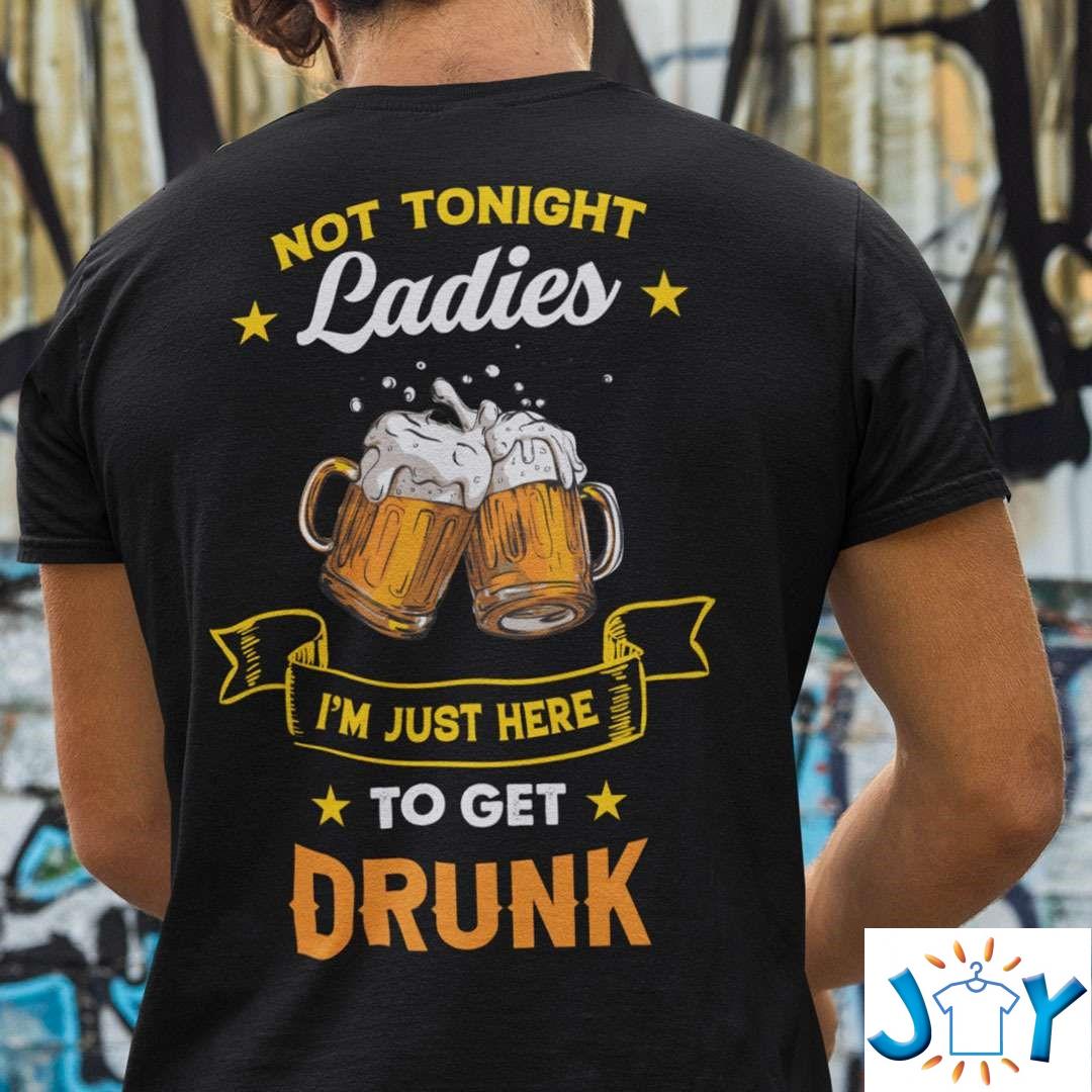 Beer Lover Not Tonight Ladies I’m Just Here To Get Drunk T-Shirt