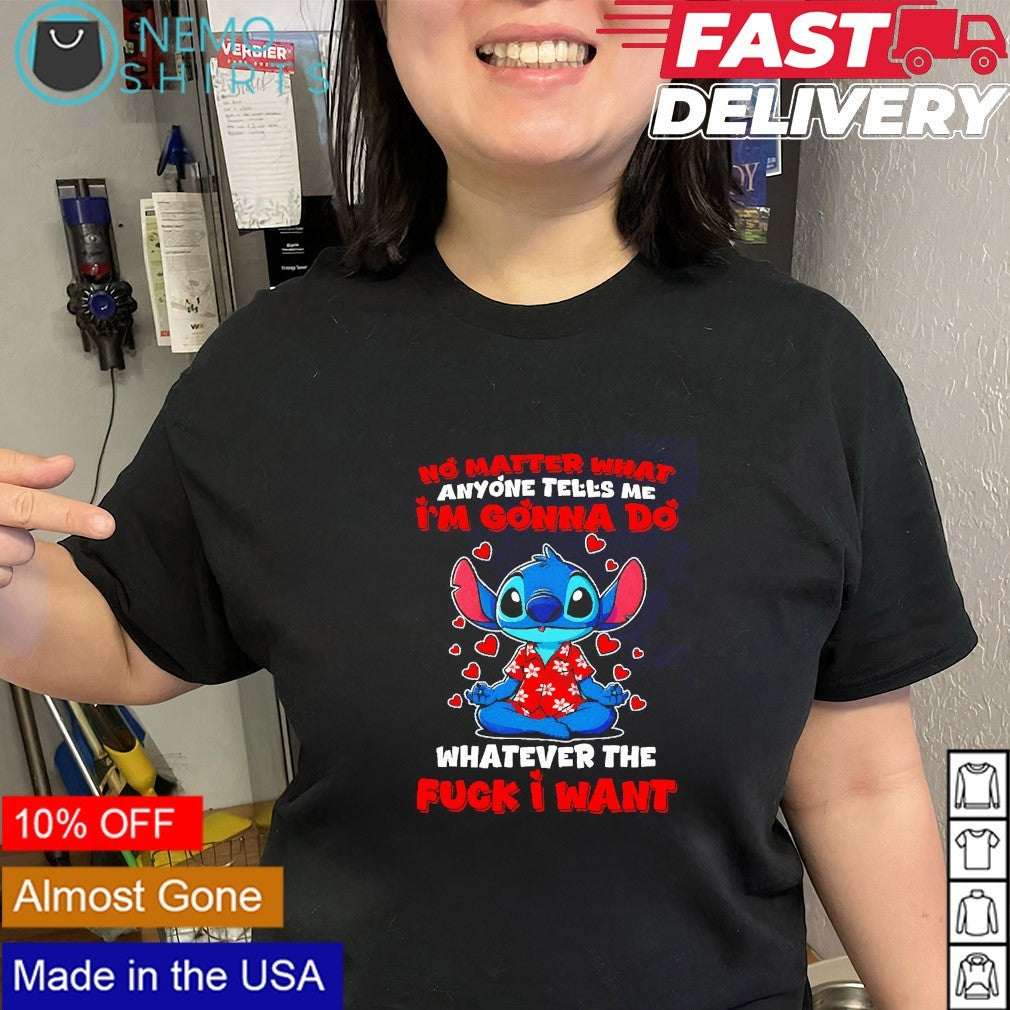 Stitch no matter what anyone tell me I’m gonna do whatever I want shirt