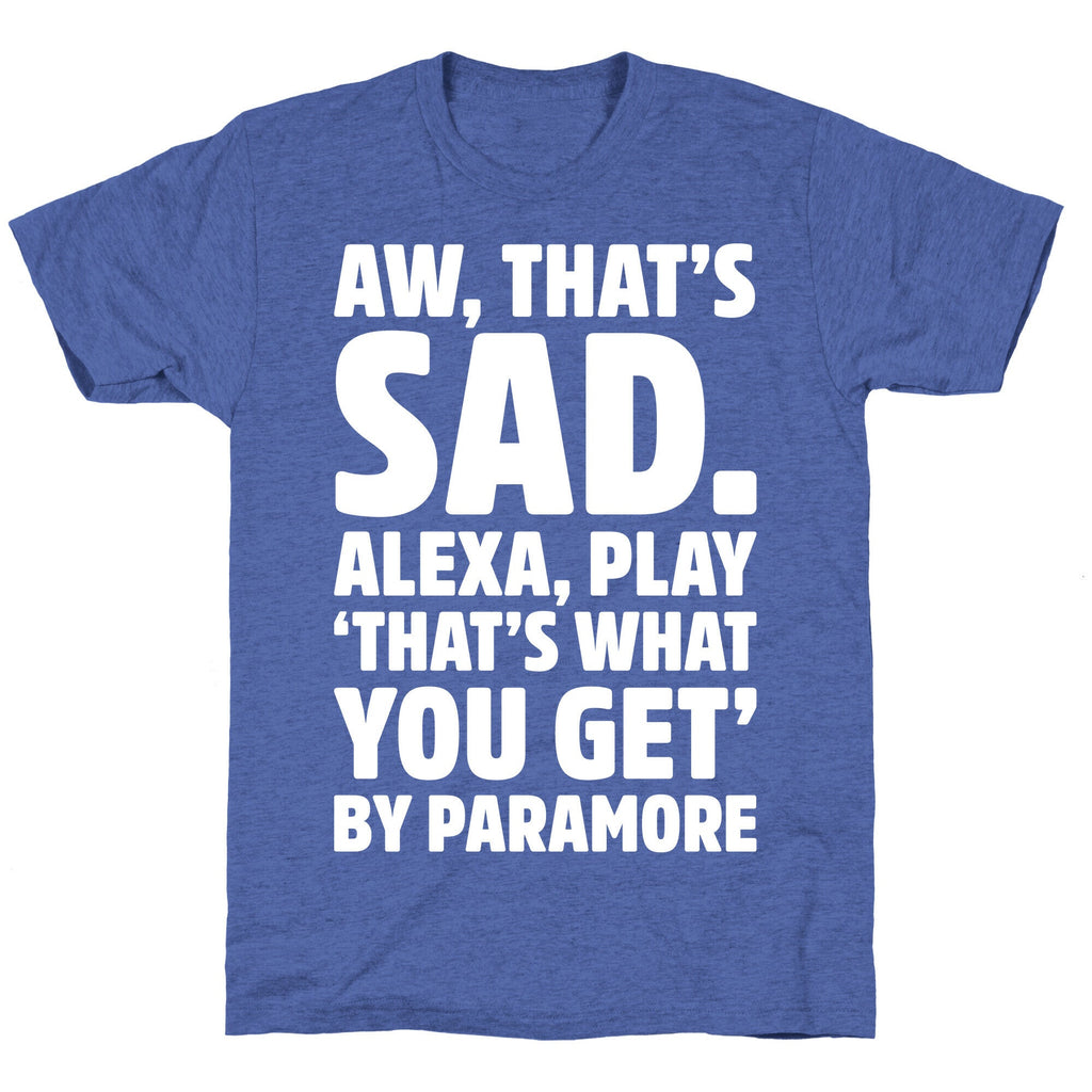 Aw That's Sad Alexa Play That's What You Get By Paramore Parody White Print Unisex Triblend Tee