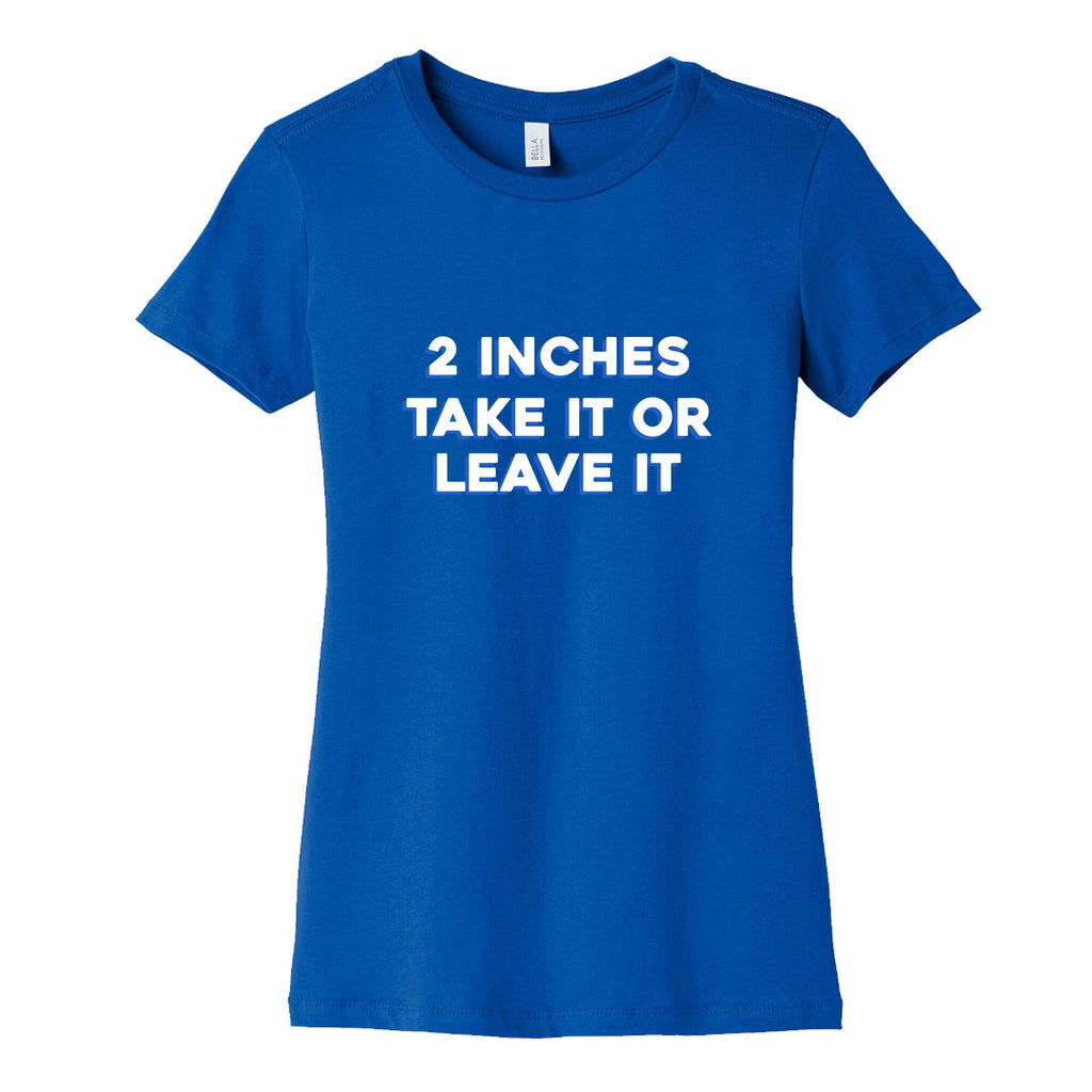 2 Inches Take It Or Leave It Womens Cotton Tee