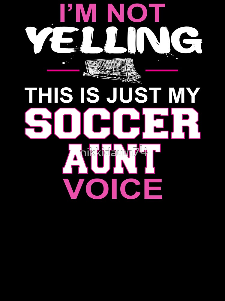 I'm Not Yelling This Is Just My Soccer Aunt Voice by nikkidawn74