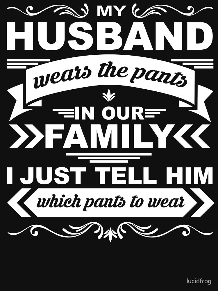 My Husband Wears the Pants But I Tell Him Which Pants to Wear - T-shirt by lucidfrog
