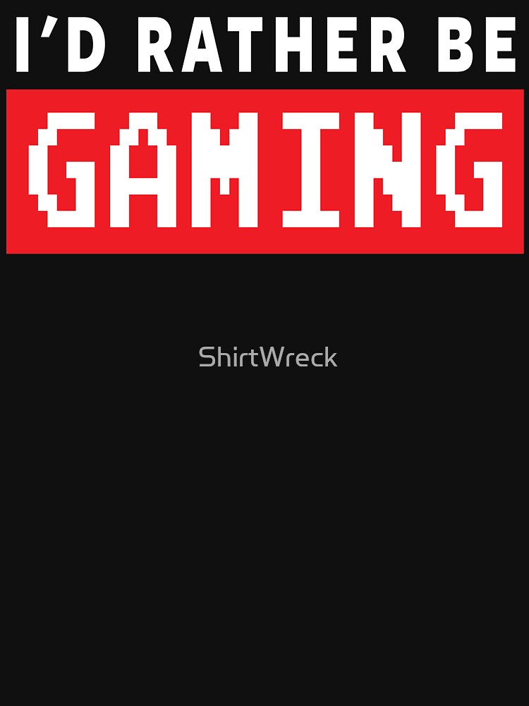 GAMER - I'D RATHER BE GAMING by ShirtWreck