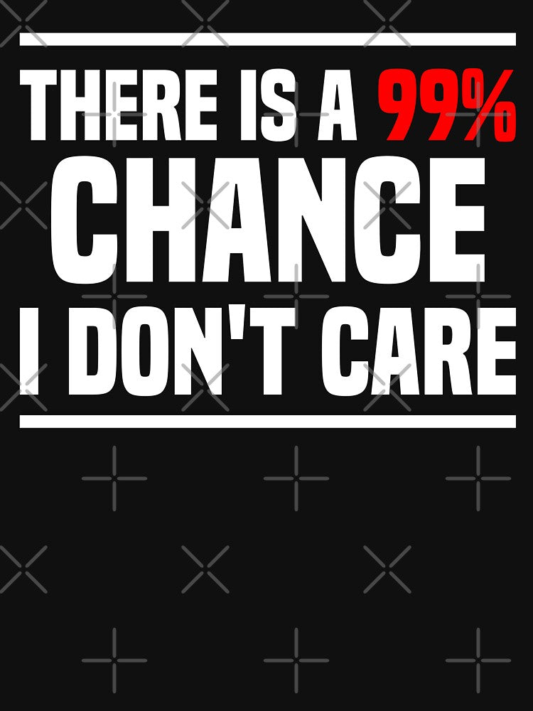 There is a 99% chance i don't care - Sarcastic i don't care quote by Blonc-ou