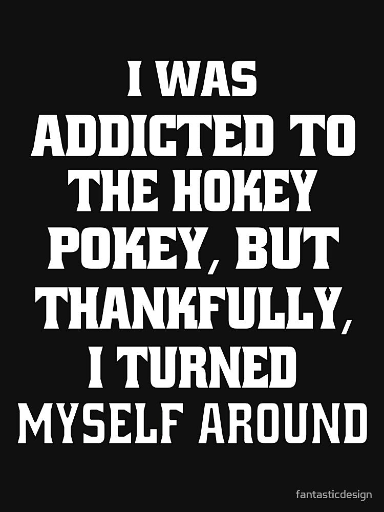 Funny Sarcastic Pun Humor I Was Addicted To The Hokey Pokey, But Thankfully, I Turned Myself Around by fantasticdesign