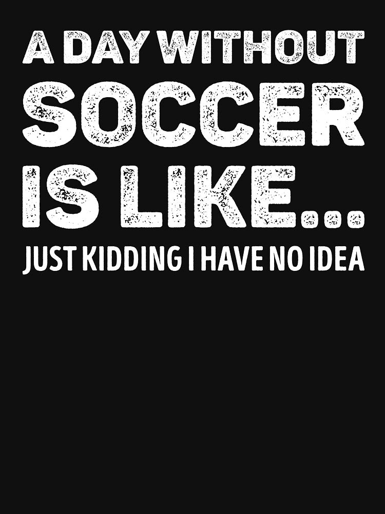 A Day Without Soccer Is Like Funny Soccer Lover by WhistleCloset
