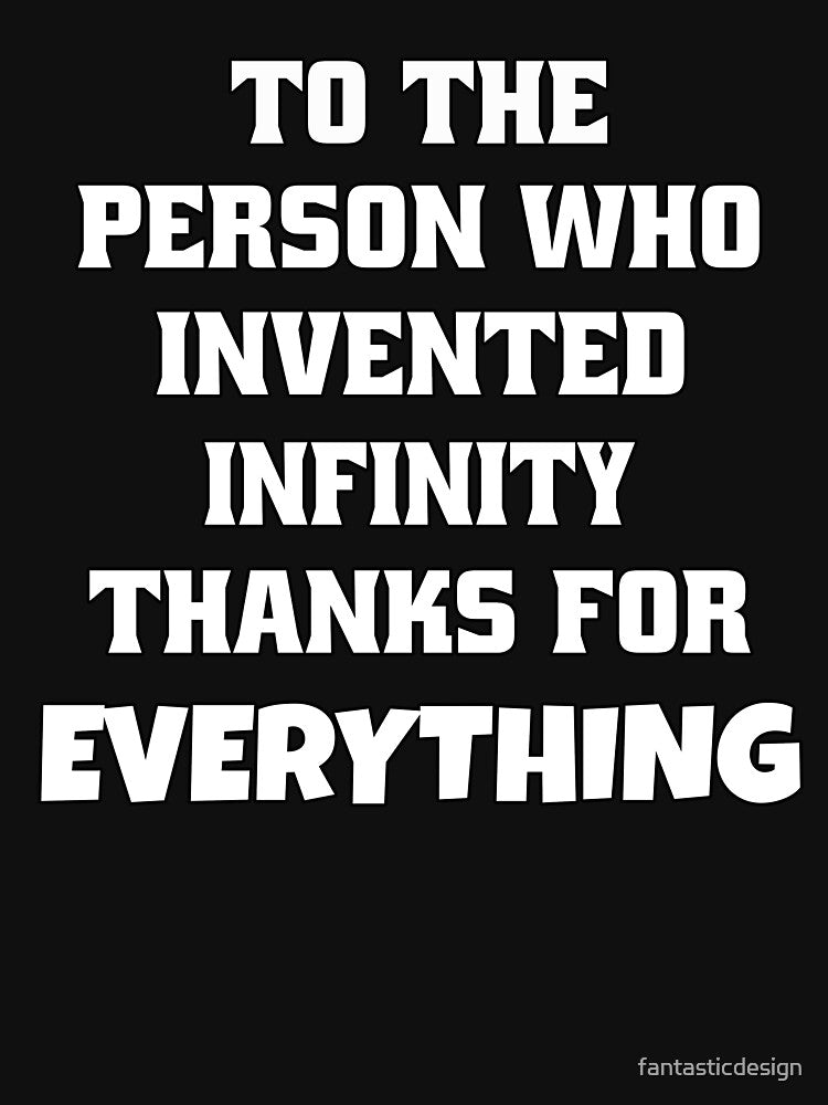 Funny Sarcastic Humor To The Person Who Invented Infinity Thanks For Everything by fantasticdesign