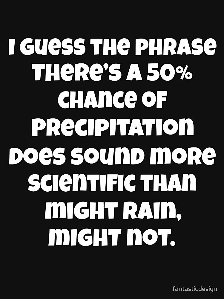 I Guess The Phrase There’s A 50% Chance Of Precipitation Does Sound More Scientific by fantasticdesign