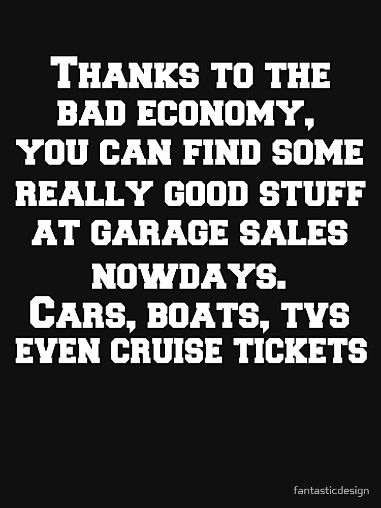 Funny Sarcastic Saying Thanks To The Bad Economy, You Can Find Some Really Good Stuff At Garage Sales by fantasticdesign
