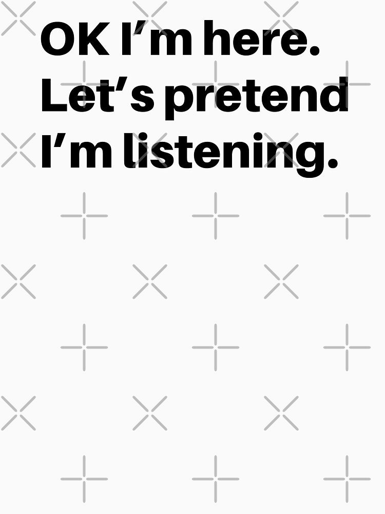Pretend I Am Listening - Funny Sarcastic Saying - Sarcastic Joke Humor by WIZECROW
