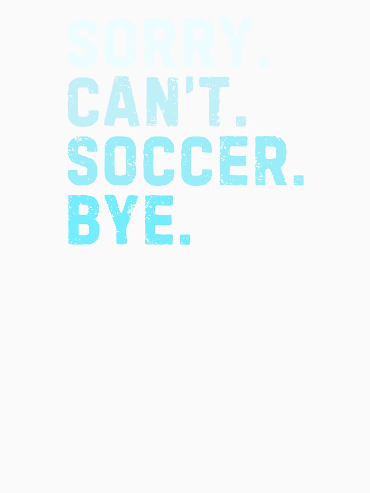 Sorry Can't Soccer Bye Sarcastic Soccer Player Funny by StrideSuccess