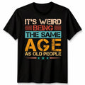 It'S Weird Being The Same Age As Old People Retro Sarcastic Unisex Tshirt