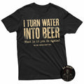 I Turn Water Into Beer What Is It You Do Again T-Shirt