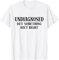 Undiagnosed But Something Ain't Right Funny Saying T-Shirt