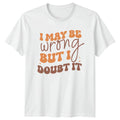 I May Be Wrong But T-Shirt Sarcastic Quotes Humor Birthday Gift For Him And Her