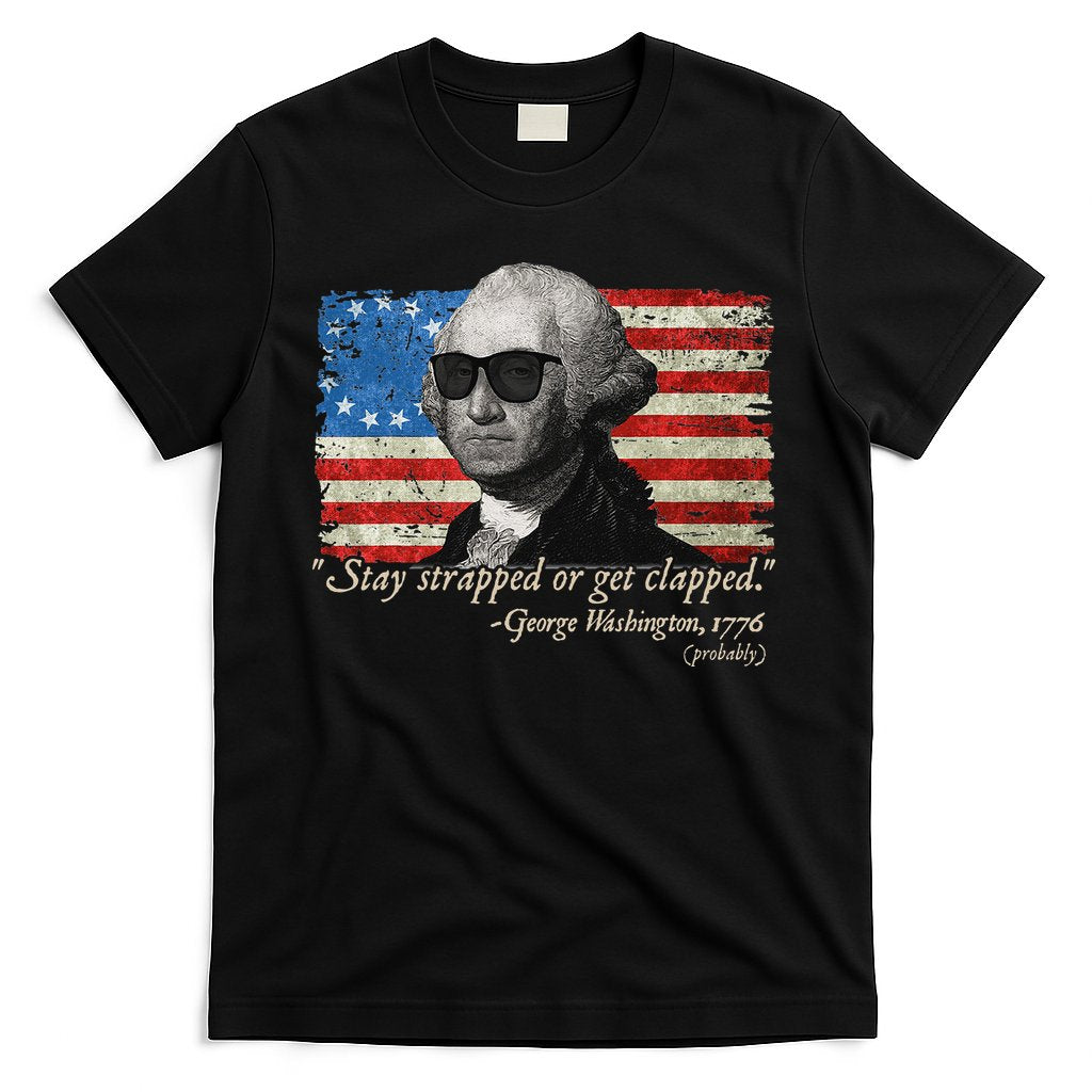 Stay strapped or get clapped George Washington 4th of July T-Shirt