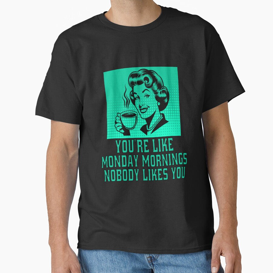Funny Sarcastic Humor You’re Like Monday Mornings, Nobody Likes You. by fantasticdesign