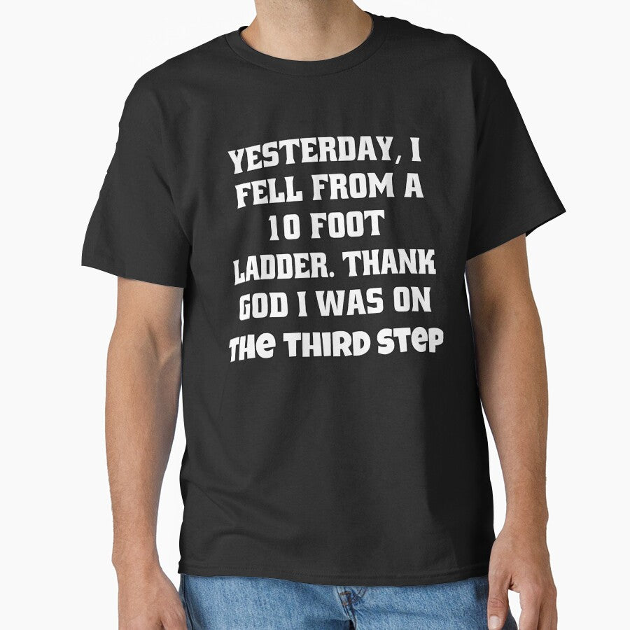 Funny Sarcastic Humor Yesterday, I Fell From A 10-Foot Ladder. Thank God I Was On The Third Step by fantasticdesign