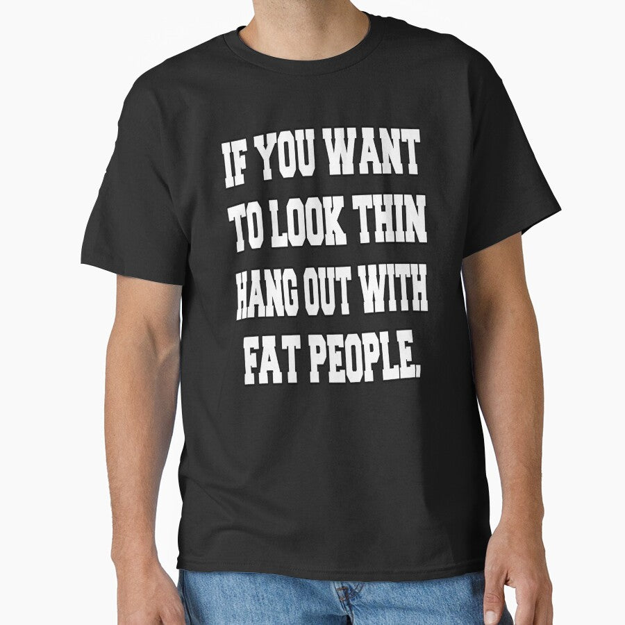 Funny Sarcastic Humor If You Want To Look Thin: Hang Out With Fat People by fantasticdesign