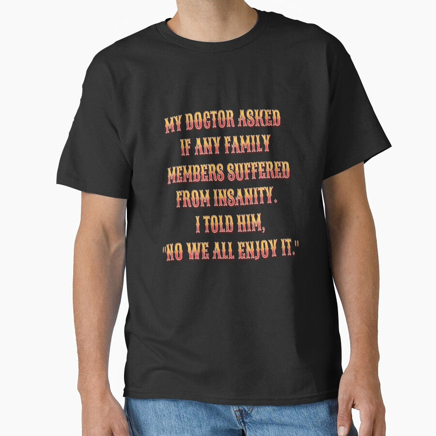 Funny Sarcastic Humor My Doctor Asked If Any Family Members Suffered From Insanity by fantasticdesign