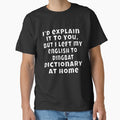 Funny Sarcastic Humor I’d explain it to you, but I left my English to Dingbat dictionary at Home by fantasticdesign