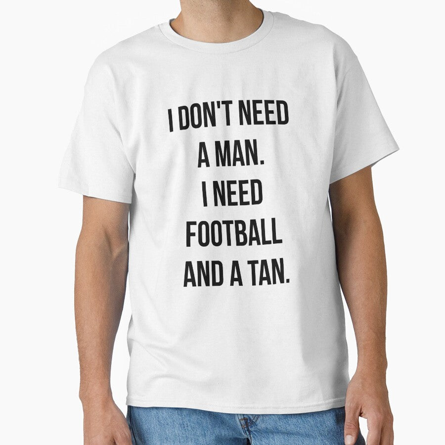 I Don't Need A Man I Need Football And A Tan by T-shirt For You