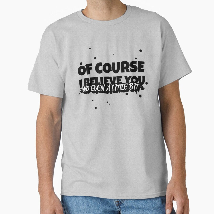 OF COURSE, I BELIEVE YOU (NO EVEN A LITTLE BIT) Funny sarcastic quote. by HosvPrint .s