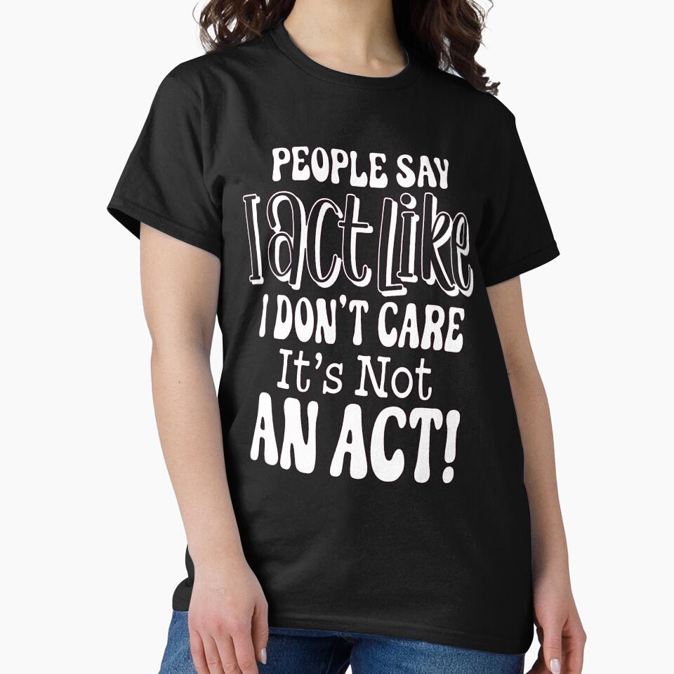 Sarcastic Funny Humor People Say I Act Like I Don't Care by fantasticdesign