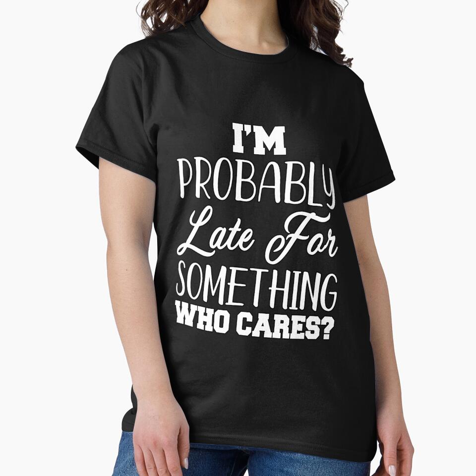 Funny Sarcastic Humor I’m Probably Late For Something Who Cares? by fantasticdesign