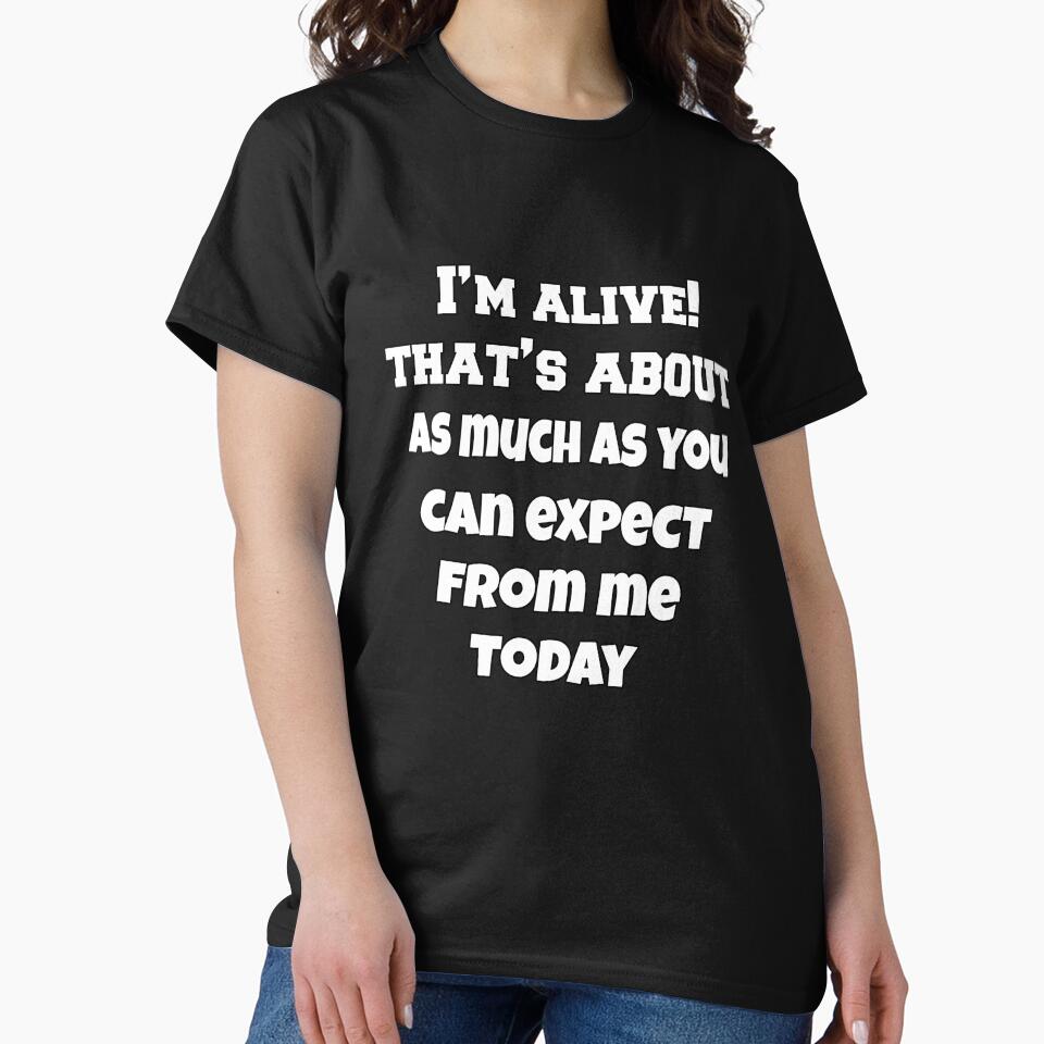 Funny Sarcastic Humor I’m Alive! That’s About As Much As You Can Expect From Me Today by fantasticdesign