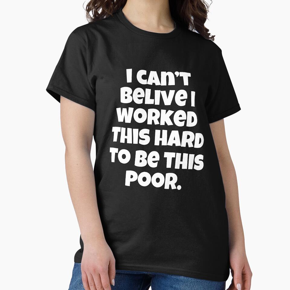 Funny Sarcastic Humor I Can’t Believe I Worked This Hard To Be This Poor by fantasticdesign