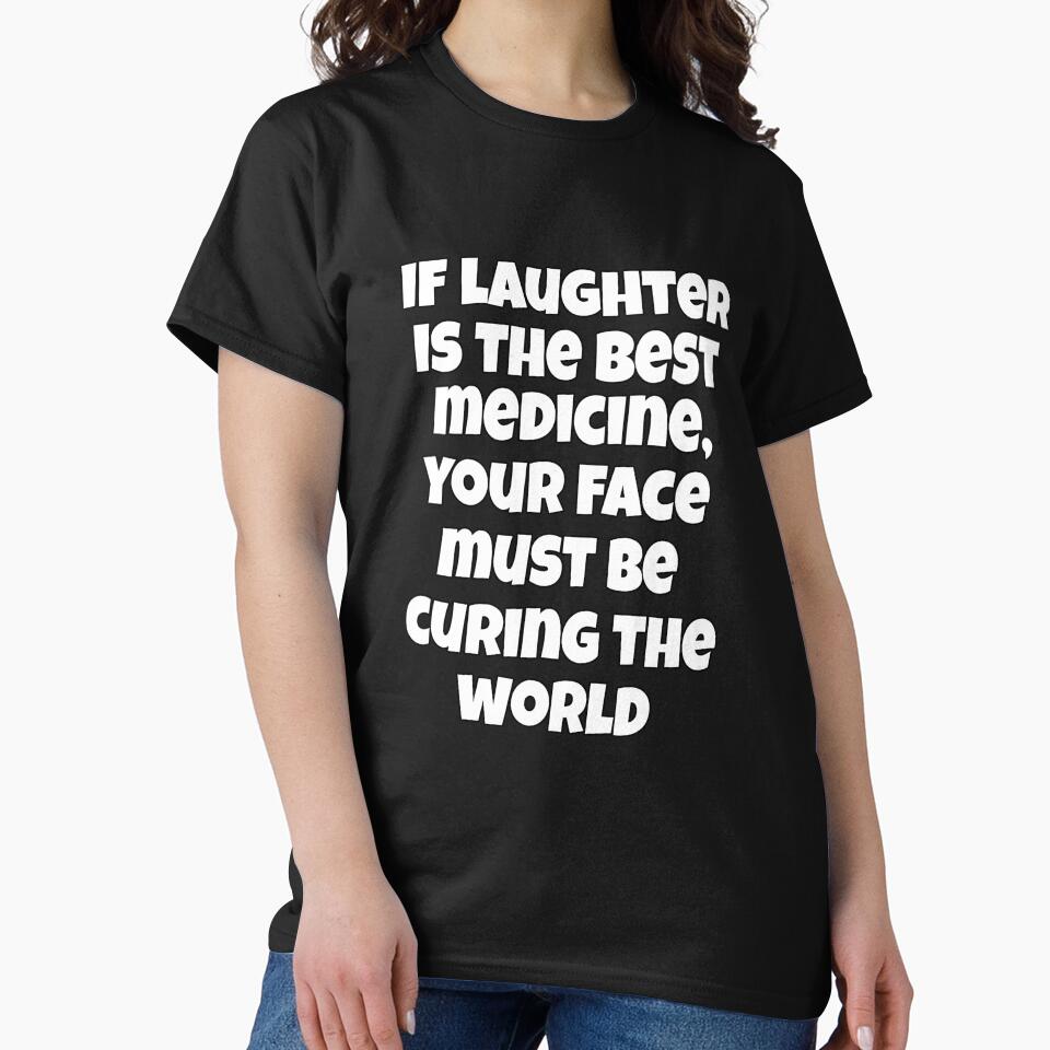 Funny Sarcastic Humor If Laughter Is The Best Medicine, Your Face Must Be Curing The World by fantasticdesign