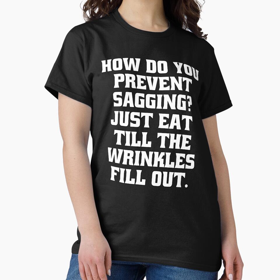 Sarcastic Funny Humor How Do You Prevent Sagging? Just Eat Till The Wrinkles Fill Out by fantasticdesign
