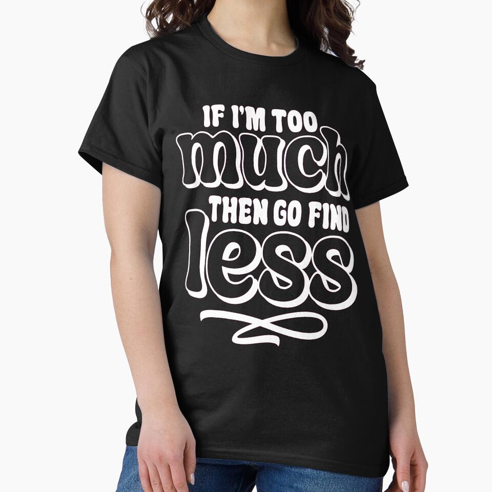 Sarcastic Funny Humor If I'm Too Much Then Go Find Less by fantasticdesign