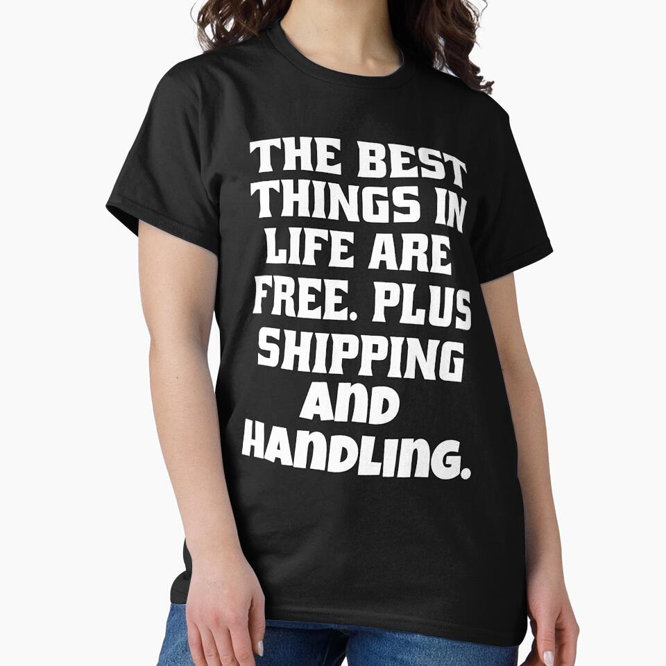 Funny Sarcastic Humor The Best Things In Life Are Free Plus Shipping And Handling by fantasticdesign