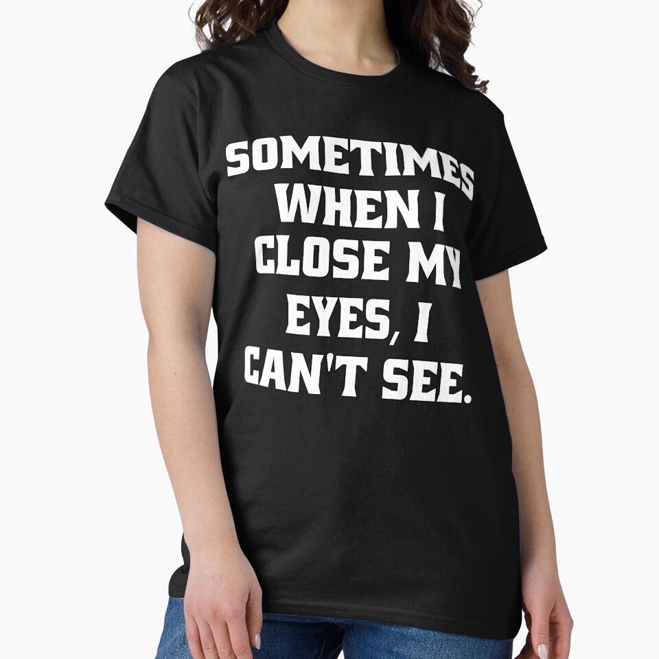 Funny Sarcastic Humor Sometimes, When I Close My Eyes, I Can't See. by fantasticdesign