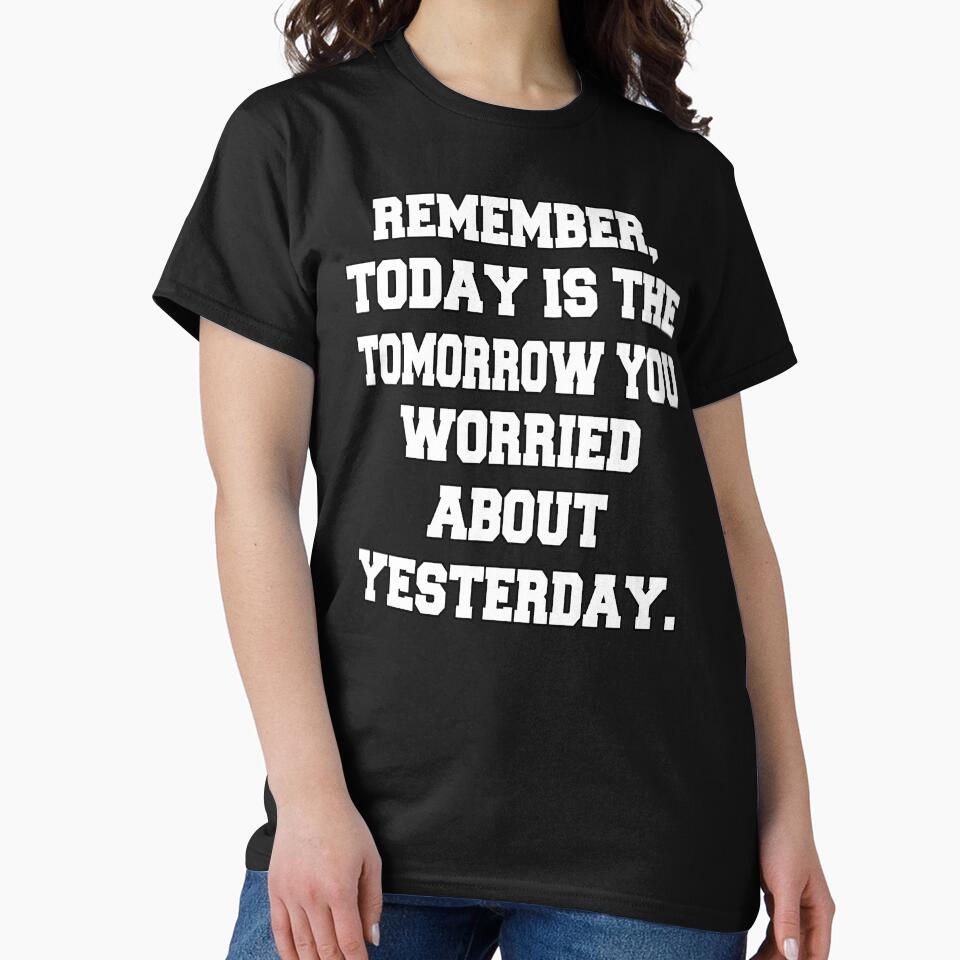 Funny Sarcastic Humor Remember, Today Is The Tomorrow You Worried About Yesterday by fantasticdesign