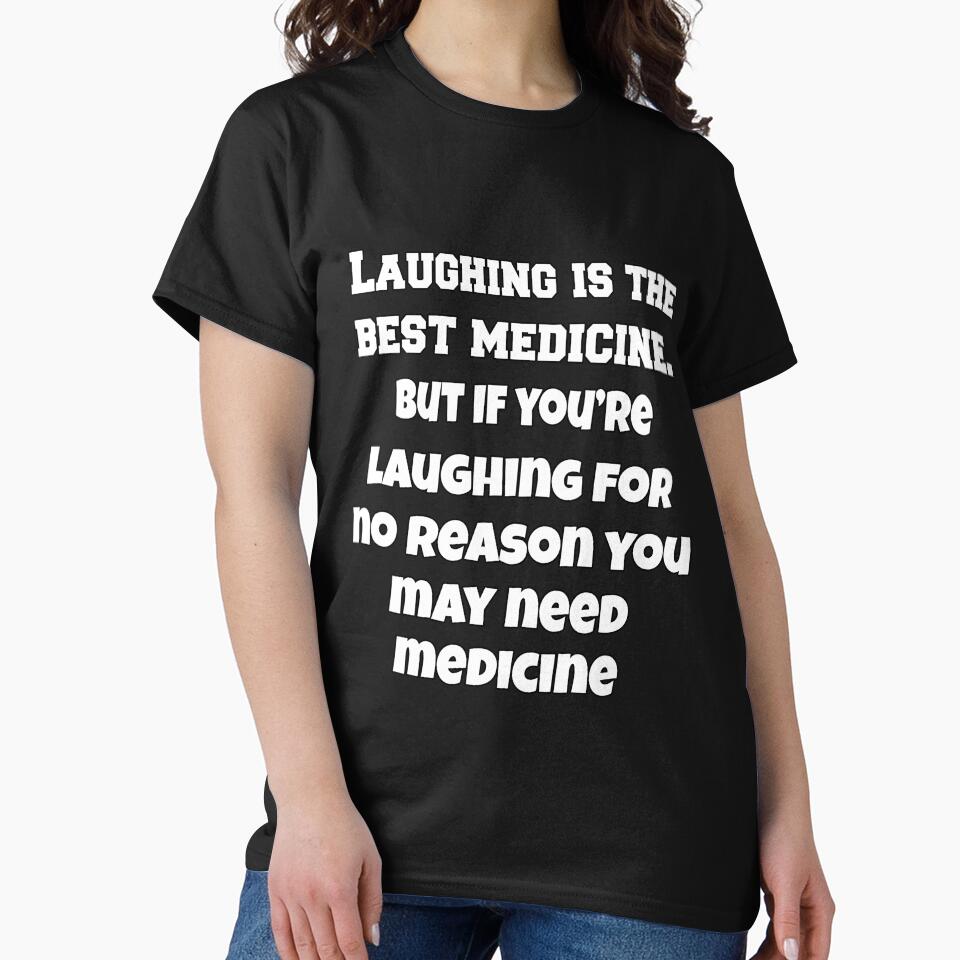 Funny Sarcastic Humor Laughing Is The Best Medicine. But If You’re Laughing For No Reason, You May Need Medicine. by fantasticdesign