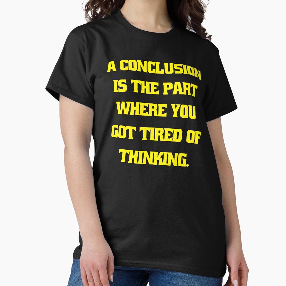 Funny Sarcastic Humor A Conclusion Is The Part Where You Got Tired Of Thinking by fantasticdesign