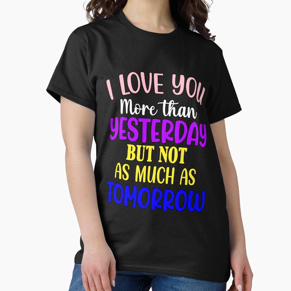 Funny Sarcastic Humor I Love You More Than Yesterday by fantasticdesign