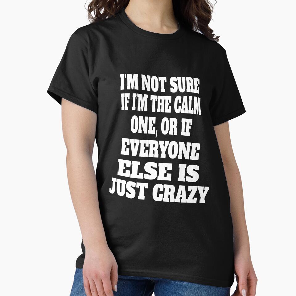 Funny Sarcastic Humor I'm Not Sure If I'm The Calm One, Or If Everyone Else Is Just Crazy by fantasticdesign
