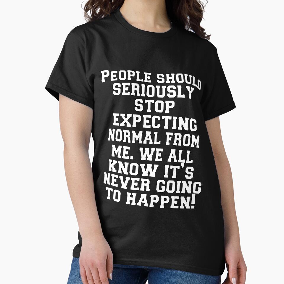 Funny Sarcastic Humor People Should Seriously Stop Expecting Normal From Me We All Know It’s Never Going To Happen by fantasticdesign