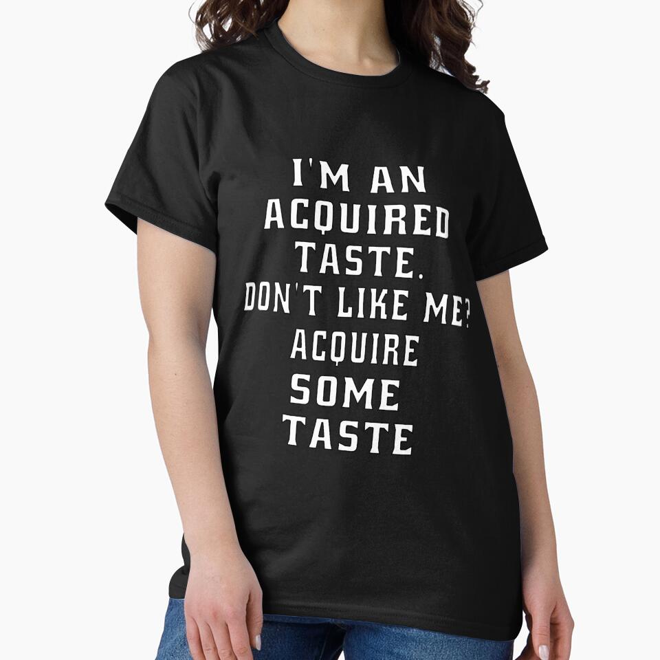 Funny Sarcastic Humor I’m An Acquired Taste. Don’t Like Me? by fantasticdesign