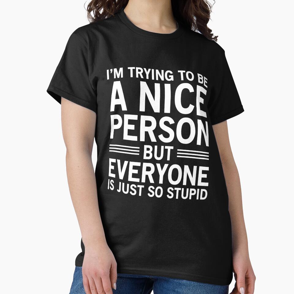 I'm Trying To Be A Nice Person, But Everyone Is Just So Stupid by Easy-Teezy